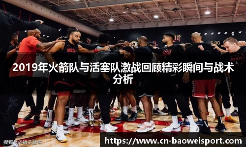 2019年火箭队与活塞队激战回顾精彩瞬间与战术分析