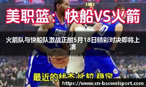 火箭队与快船队激战正酣5月18日精彩对决即将上演